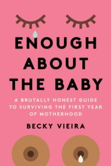 Enough About the Baby : A Brutally Honest Guide to Surviving the First Year of Motherhood