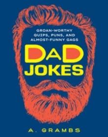 Dad Jokes : Groan-Worthy Quips, Puns, and Almost-Funny Gags