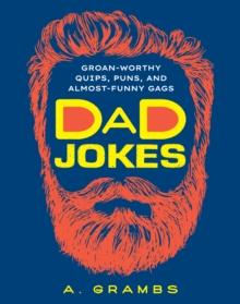 Dad Jokes : Groan-Worthy Quips, Puns, and Almost-Funny Gags