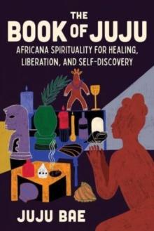 The Book of Juju : Africana Spirituality for Healing, Liberation, and Self-Discovery