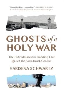 Ghosts of a Holy War : The 1929 Massacre in Palestine That Ignited the Arab-Israeli Conflict