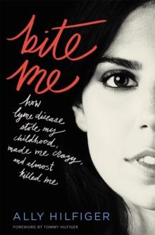 Bite Me : How Lyme Disease Stole My Childhood, Made Me Crazy, and Almost Killed Me