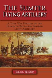 The Sumter Flying Artillery : A Civil War History of the Eleventh Battalion Georgia Light Artillery