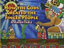 How the Gods Created the Finger People : A Mayan Fable