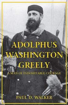 Adolphus Washington Greely : A Man of Indomitable Courage