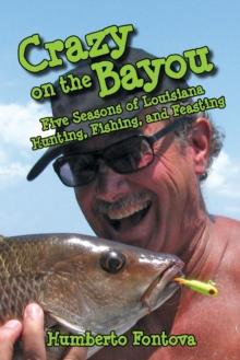 Crazy on the Bayou : Five Seasons of Louisiana Hunting, Fishing, and Feasting