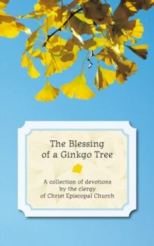 The Blessing of a Ginkgo Tree : A Collection of Devotions by the Clergy of Christ Episcopal Church