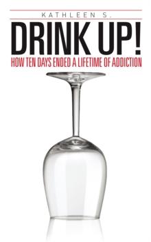 Drink Up! : How Ten Days Ended a Lifetime of Addiction