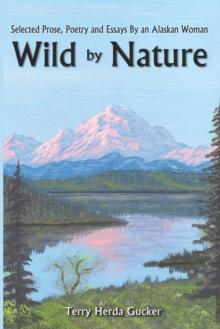 Wild by Nature : Selected Prose, Poetry and Essays by an Alaskan Woman