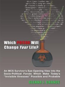 Which Poison Will Change Your Life? : An Mcs Survivor'S Eye-Opening View into the Socio-Political Forces Which Make Today'S "Invisible Illnesses" Possible and Probable