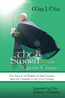 The Sword and the Green Cross : The Saga of the Knights of Saint Lazarus from the Crusades to the 21St Century.