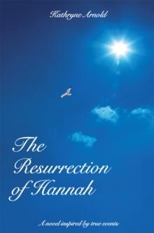 The Resurrection of Hannah : A Novel Inspired by True Events