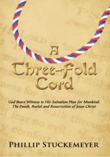 A Three-Fold Cord : God Bears Witness to His Salvation Plan for Mankind: the Death, Burial and Resurrection of Jesus Christ