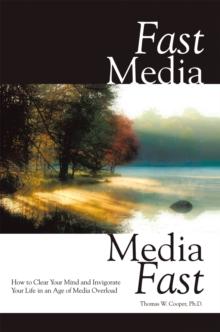 Fast Media, Media Fast : How to Clear Your Mind and Invigorate Your Life in an Age of Media Overload