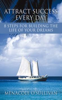 Attract Success Every Day : 8 Steps for Building the Life of Your Dreams