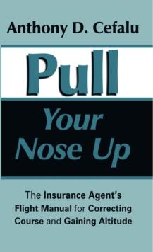 Pull Your Nose Up : The Insurance Agent'S Flight Manual for Correcting Course and Gaining Altitude