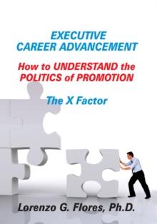 Executive Career Advancement : How to Understand the Politics of Promotion the X Factor