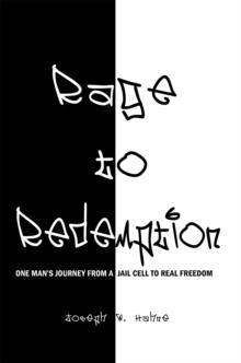 Rage to Redemption : One Man's Journey from a Jail Cell to Real Freedom