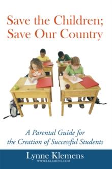 Save the Children; Save Our Country : A Parental Guide for the Creation of Successful Students