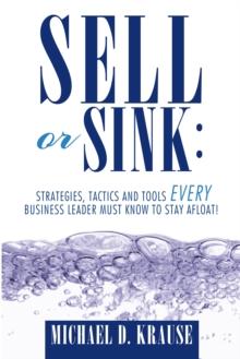 Sell or Sink: Strategies, Tactics and Tools Every Business Leader Must Know to Stay Afloat!