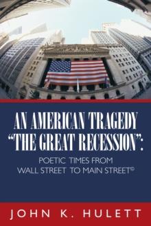 An American Tragedy-"The Great Recession": : Poetic Times from Wall Street to Main Street (c)