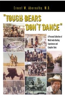 "Tough Bears Don't Dance" : A Personal Collection of World-Wide Hunting Experiences and Campfire Tales