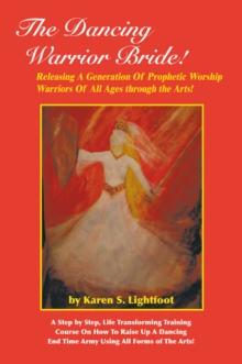 The Dancing Warrior Bride! : Releasing a Generation of Prophetic Worship Warriors of All Ages Through the Arts!