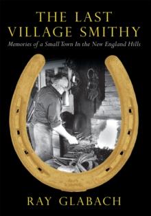 The Last Village Smithy : Memories of a Small Town in the New England Hills