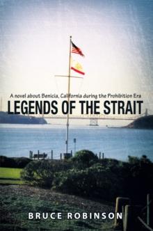 Legends of the Strait : A Novel About Benicia, California During the Prohibition Era