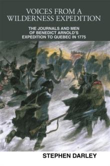 Voices from a Wilderness Expedition : The Journals and Men of Benedict Arnold's Expedition to Quebec in 1775