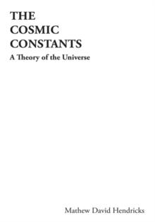 The Cosmic Constants : A Theory of the Universe