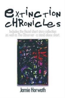 Extinction Chronicles : Includes the Hazel Short Story Collection as Well as the Observer - a Stand Alone Short.