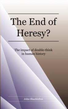 The End of Heresy : The Impact of Doublethink in Human History