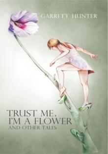 Trust Me, I'm a Flower : And Other Tales.