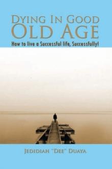 Dying in Good Old Age : How to Live a Successful Life, Successfully!