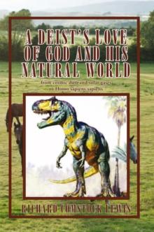 A Deist's Love of God and His Natural World : From Cosmic Dust and Solar Gases to Homo Sapiens Sapiens