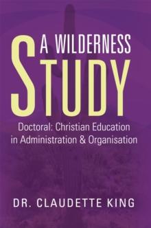 A Wilderness Study : Doctoral: Christian Education in Administration & Organisation