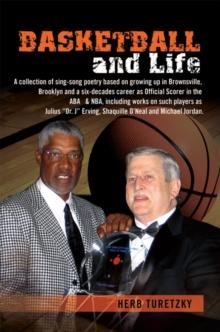 Basketball and Life : A Collection of Sing-Song Poetry Based on Growing up in Brownsville, Brooklyn and a Six-Decades Career as Official Scorer in the Aba   & Nba, Including Works on Such Players as J