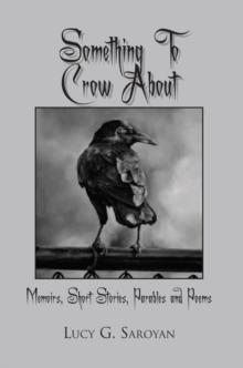 Something to Crow About : Memoirs, Short Stories, Parables and Poems