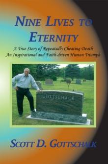 Nine Lives to Eternity : A True Story of Repeatedly Cheating Death an Inspirational and Faith-Driven Human Triumph