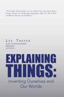 Explaining Things : Inventing Ourselves and Our Worlds