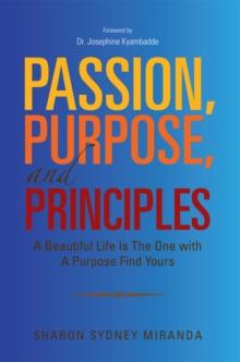 Passion, Purpose, and Principles : A Beautiful Life Is the One with a Purpose Find Yours