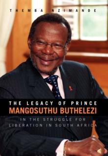 The Legacy of Prince Mangosuthu Buthelezi : In the Struggle for Liberation in South Africa