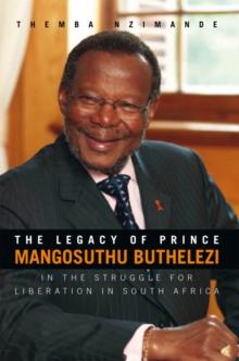 The Legacy of Prince Mangosuthu Buthelezi : In the Struggle for Liberation in South Africa