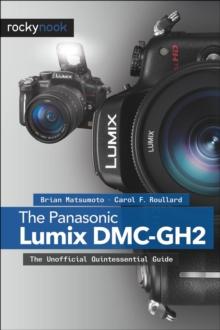 The Panasonic Lumix DMC-GH2 : The Unofficial Quintessential Guide