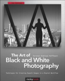 The Art of Black and White Photography : Techniques for Creating Superb Images in a Digital Workflow