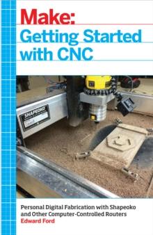 Getting Started with CNC : Personal Digital Fabrication with Shapeoko and Other Computer-Controlled Routers