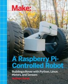 Make a Raspberry Pi-Controlled Robot : Building a Rover with Python, Linux, Motors, and Sensors