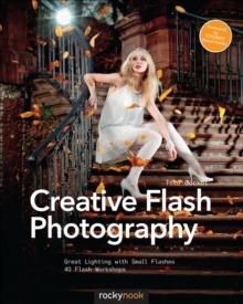 Creative Flash Photography : Great Lighting with Small Flashes: 40 Flash Workshops