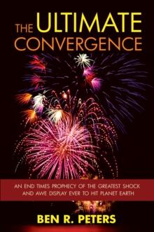 Ultimate Convergence: An End Times Prophecy of the Greatest Shock and Awe Display Ever to Hit Planet Earth